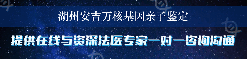 湖州安吉万核基因亲子鉴定